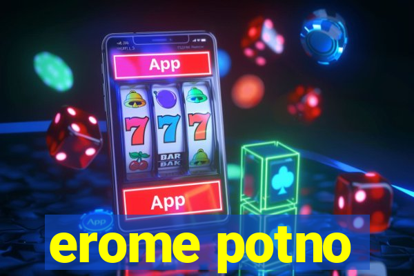 erome potno